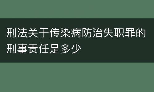刑法关于传染病防治失职罪的刑事责任是多少