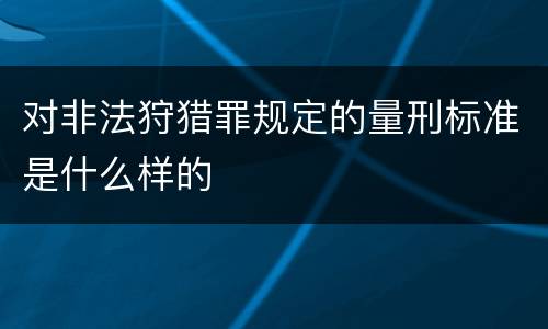 对非法狩猎罪规定的量刑标准是什么样的