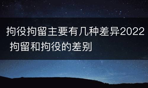 拘役拘留主要有几种差异2022 拘留和拘役的差别