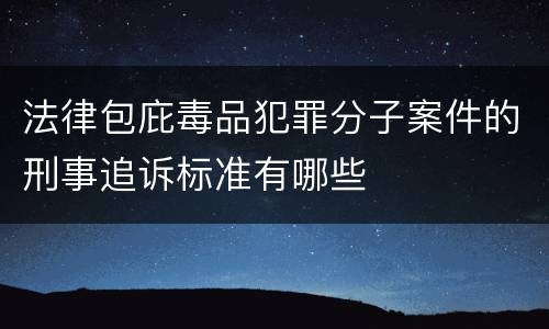 法律包庇毒品犯罪分子案件的刑事追诉标准有哪些