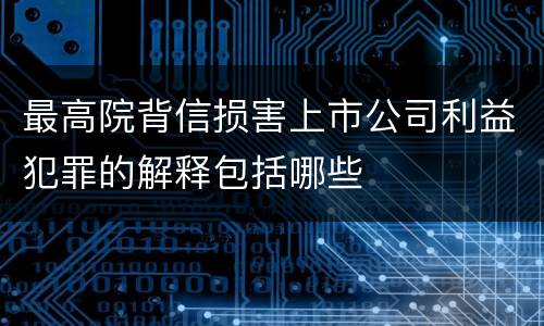 最高院背信损害上市公司利益犯罪的解释包括哪些