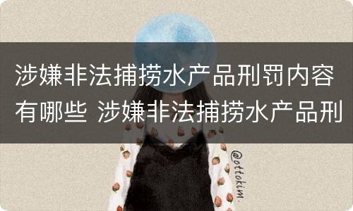 涉嫌非法捕捞水产品刑罚内容有哪些 涉嫌非法捕捞水产品刑罚内容有哪些方面