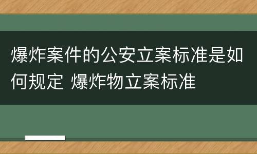 爆炸案件的公安立案标准是如何规定 爆炸物立案标准