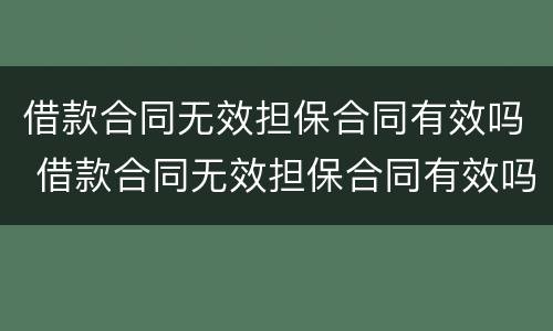 借款合同无效担保合同有效吗 借款合同无效担保合同有效吗法律规定