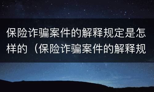 保险诈骗案件的解释规定是怎样的（保险诈骗案件的解释规定是怎样的案例）
