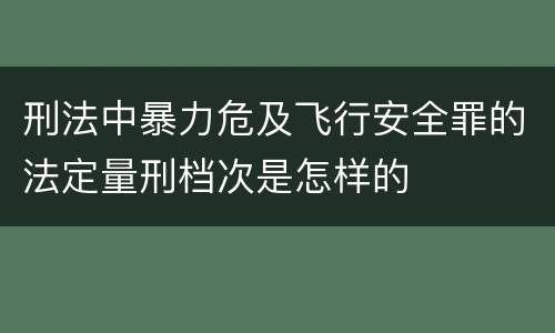 刑法中暴力危及飞行安全罪的法定量刑档次是怎样的