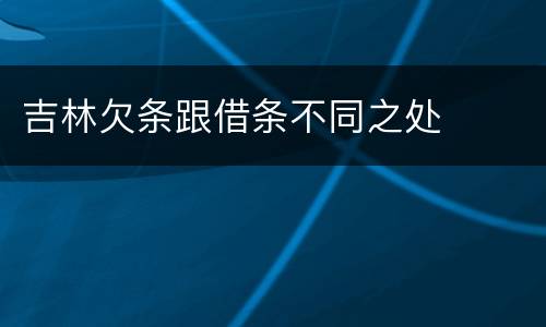 吉林欠条跟借条不同之处