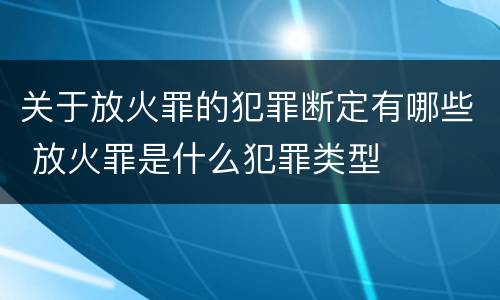 关于放火罪的犯罪断定有哪些 放火罪是什么犯罪类型
