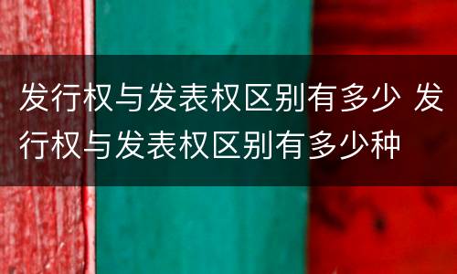 发行权与发表权区别有多少 发行权与发表权区别有多少种