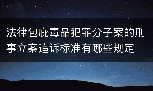 法律包庇毒品犯罪分子案的刑事立案追诉标准有哪些规定