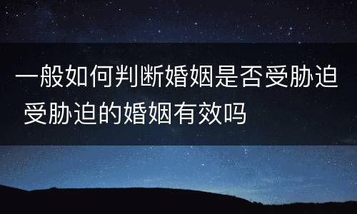 一般如何判断婚姻是否受胁迫 受胁迫的婚姻有效吗