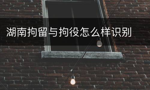 湖南拘留与拘役怎么样识别