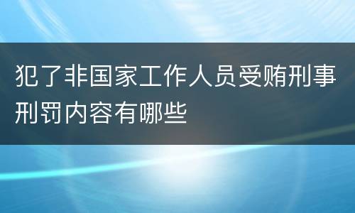 犯了非国家工作人员受贿刑事刑罚内容有哪些