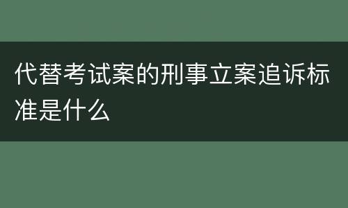 代替考试案的刑事立案追诉标准是什么
