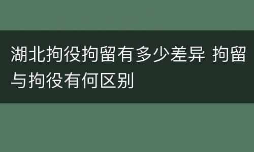 湖北拘役拘留有多少差异 拘留与拘役有何区别