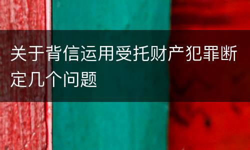 关于背信运用受托财产犯罪断定几个问题