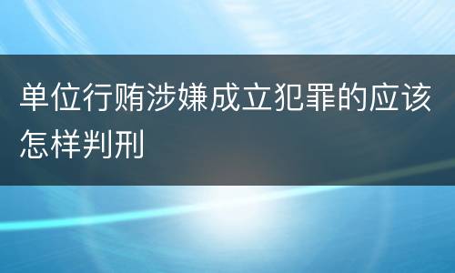 单位行贿涉嫌成立犯罪的应该怎样判刑