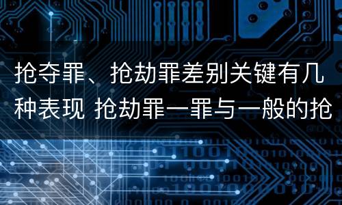 抢夺罪、抢劫罪差别关键有几种表现 抢劫罪一罪与一般的抢劫罪区别