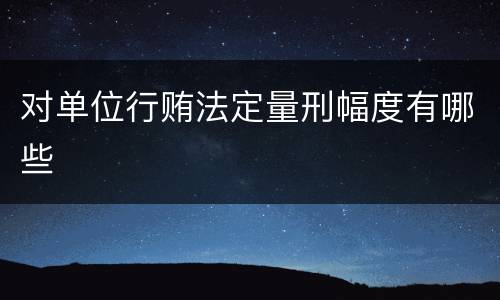 对单位行贿法定量刑幅度有哪些