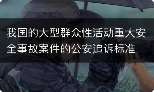我国的大型群众性活动重大安全事故案件的公安追诉标准
