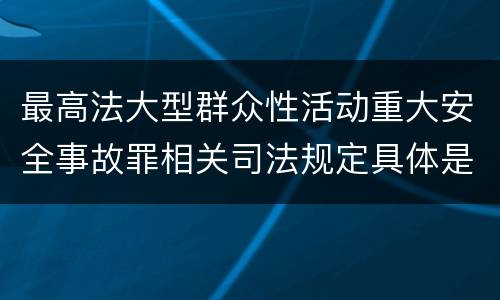 最高法大型群众性活动重大安全事故罪相关司法规定具体是什么内容