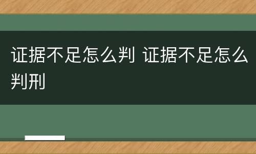 证据不足怎么判 证据不足怎么判刑