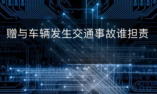 赠与车辆发生交通事故谁担责