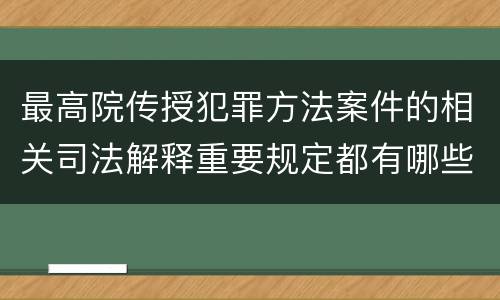 最高院传授犯罪方法案件的相关司法解释重要规定都有哪些