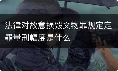 法律对故意损毁文物罪规定定罪量刑幅度是什么
