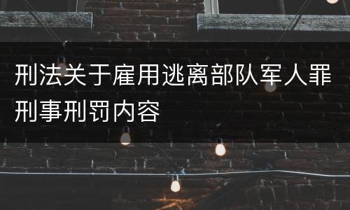 刑法关于雇用逃离部队军人罪刑事刑罚内容