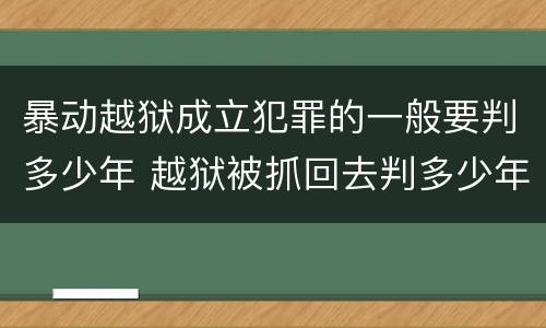 暴动越狱成立犯罪的一般要判多少年 越狱被抓回去判多少年