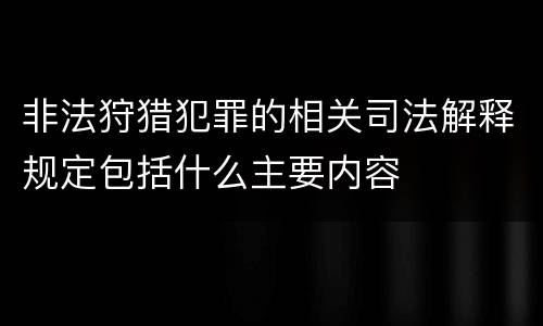 非法狩猎犯罪的相关司法解释规定包括什么主要内容