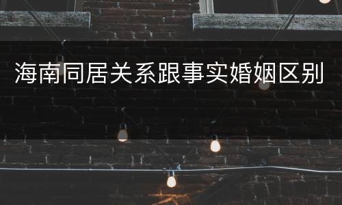 海南同居关系跟事实婚姻区别