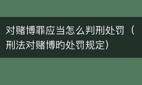 对赌博罪应当怎么判刑处罚（刑法对赌博旳处罚规定）