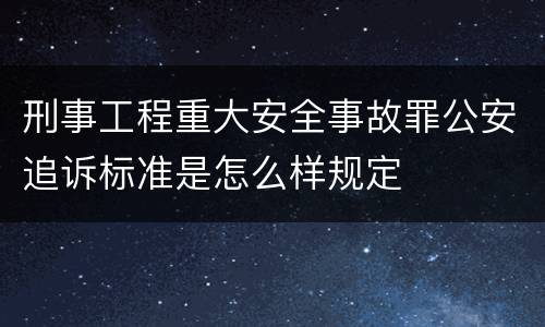 刑事工程重大安全事故罪公安追诉标准是怎么样规定