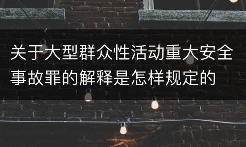 关于大型群众性活动重大安全事故罪的解释是怎样规定的