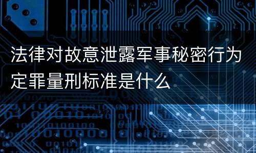 法律对故意泄露军事秘密行为定罪量刑标准是什么