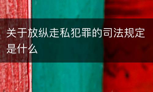 关于放纵走私犯罪的司法规定是什么