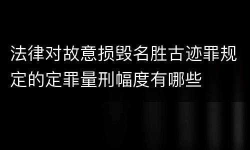 法律对故意损毁名胜古迹罪规定的定罪量刑幅度有哪些
