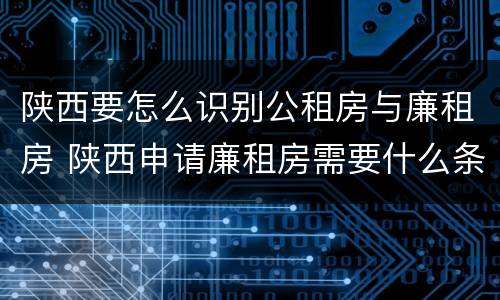 陕西要怎么识别公租房与廉租房 陕西申请廉租房需要什么条件