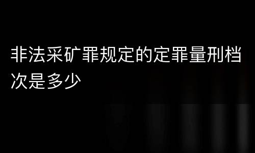 非法采矿罪规定的定罪量刑档次是多少