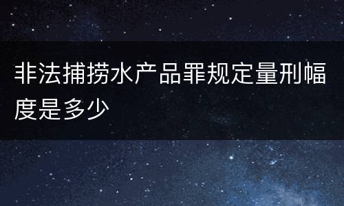 非法捕捞水产品罪规定量刑幅度是多少