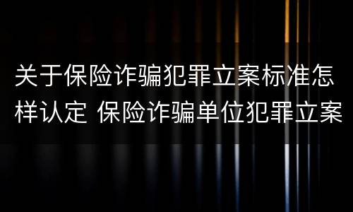 关于保险诈骗犯罪立案标准怎样认定 保险诈骗单位犯罪立案标准