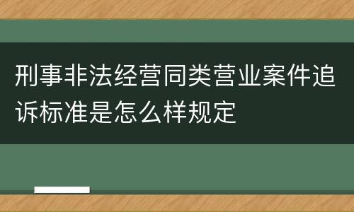 刑事非法经营同类营业案件追诉标准是怎么样规定