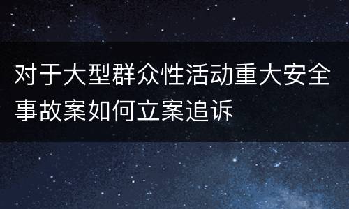 对于大型群众性活动重大安全事故案如何立案追诉