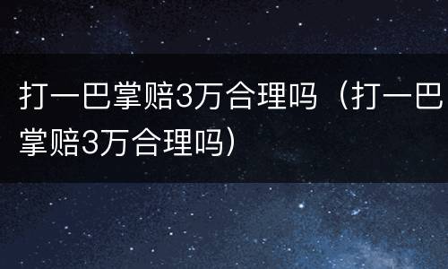 打一巴掌赔3万合理吗（打一巴掌赔3万合理吗）