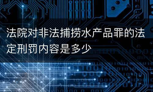 法院对非法捕捞水产品罪的法定刑罚内容是多少