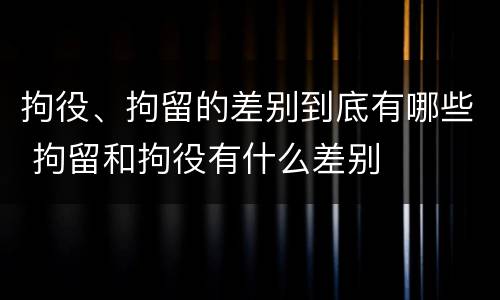 拘役、拘留的差别到底有哪些 拘留和拘役有什么差别