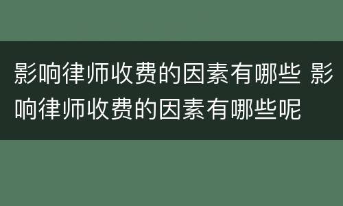 影响律师收费的因素有哪些 影响律师收费的因素有哪些呢
