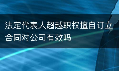 法定代表人超越职权擅自订立合同对公司有效吗